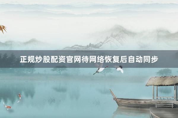 正规炒股配资官网待网络恢复后自动同步