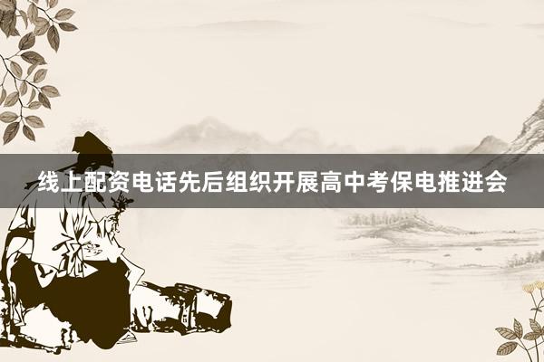 线上配资电话先后组织开展高中考保电推进会