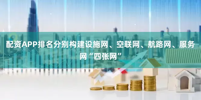 配资APP排名分别构建设施网、空联网、航路网、服务网“四张网”