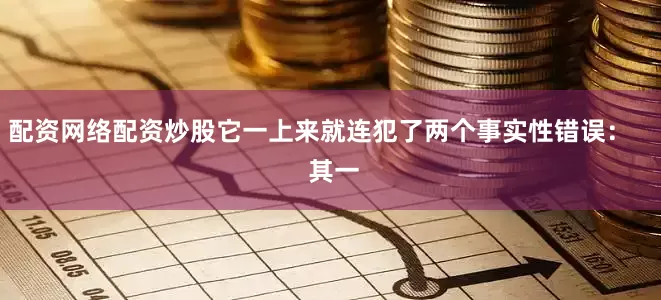 配资网络配资炒股它一上来就连犯了两个事实性错误：    其一