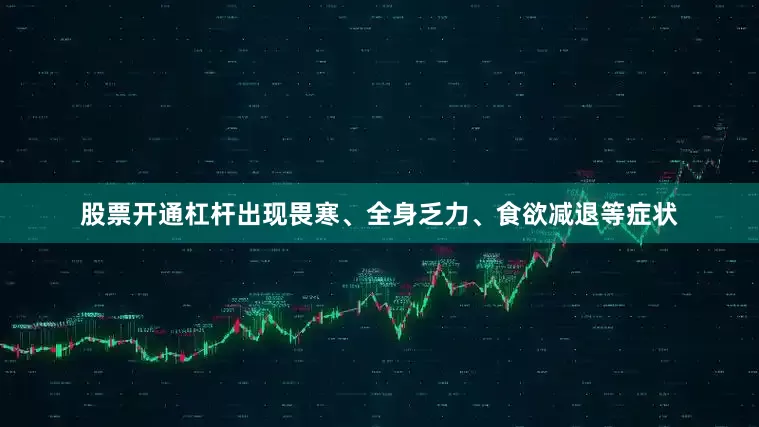 股票开通杠杆出现畏寒、全身乏力、食欲减退等症状