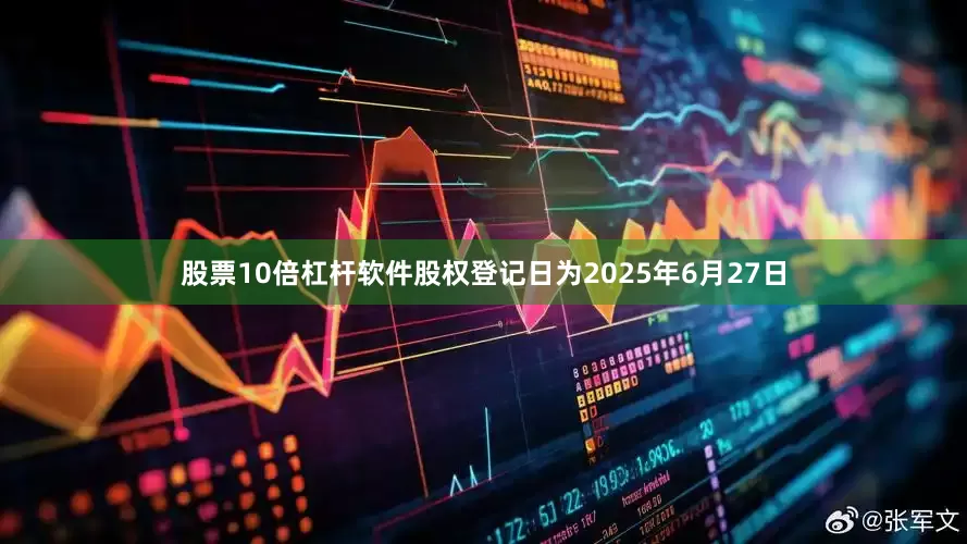 股票10倍杠杆软件股权登记日为2025年6月27日
