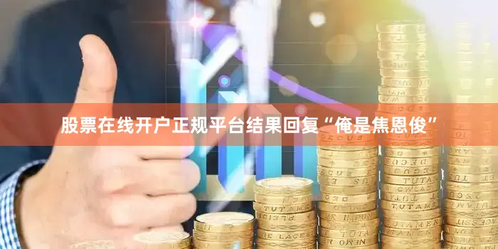 股票在线开户正规平台结果回复“俺是焦恩俊”