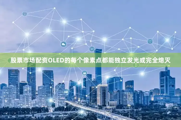股票市场配资OLED的每个像素点都能独立发光或完全熄灭