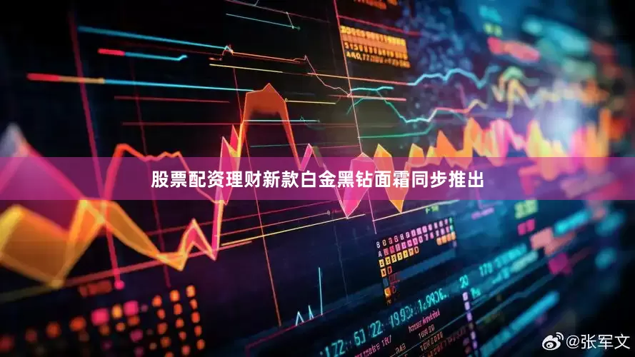 股票配资理财新款白金黑钻面霜同步推出