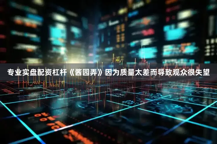 专业实盘配资杠杆《酱园弄》因为质量太差而导致观众很失望