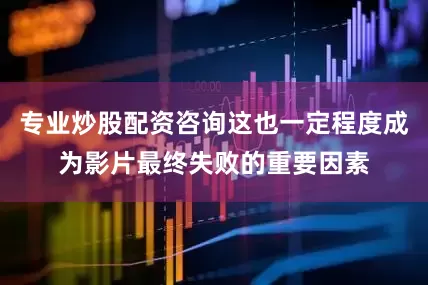 专业炒股配资咨询这也一定程度成为影片最终失败的重要因素