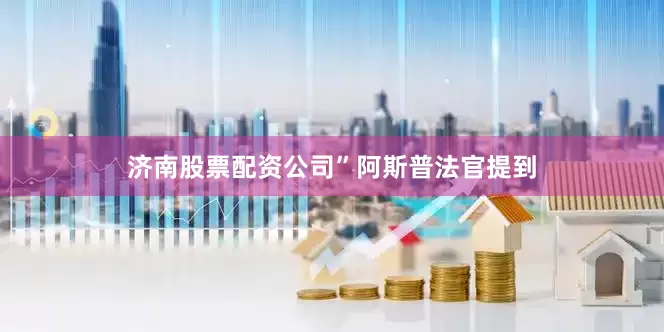 济南股票配资公司”　　阿斯普法官提到