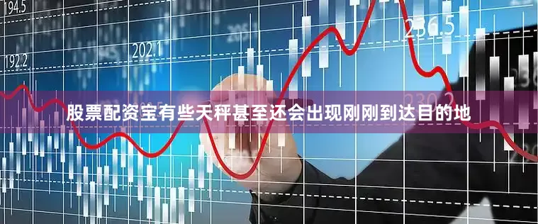 股票配资宝有些天秤甚至还会出现刚刚到达目的地