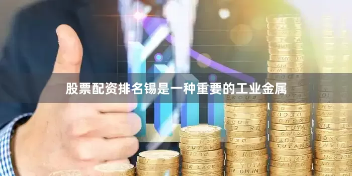 股票配资排名锡是一种重要的工业金属