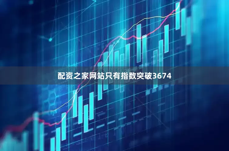 配资之家网站只有指数突破3674
