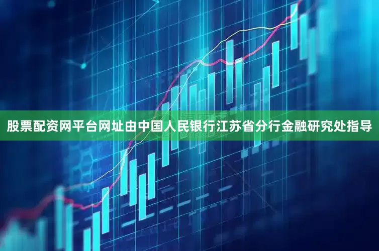 股票配资网平台网址由中国人民银行江苏省分行金融研究处指导