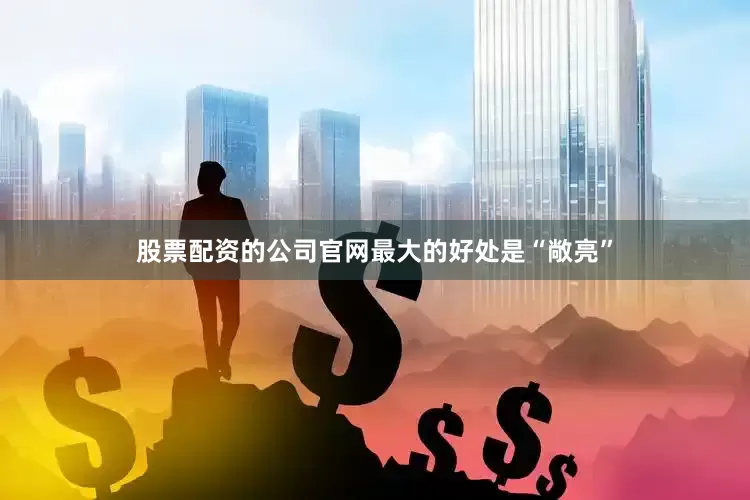 股票配资的公司官网最大的好处是“敞亮”