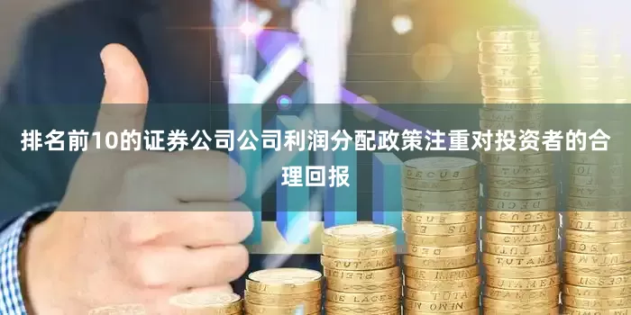 排名前10的证券公司公司利润分配政策注重对投资者的合理回报