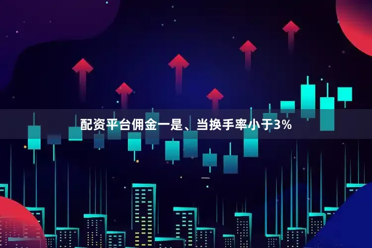 配资平台佣金一是、当换手率小于3%