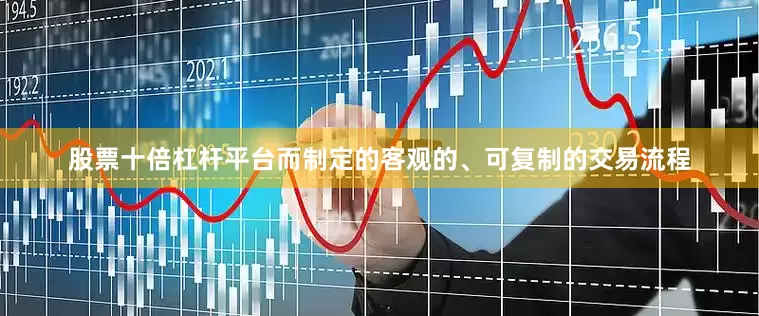 股票十倍杠杆平台而制定的客观的、可复制的交易流程