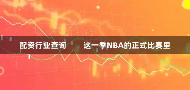 配资行业查询        这一季NBA的正式比赛里