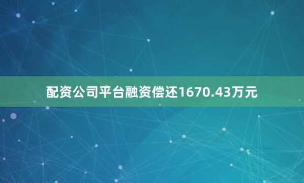 配资公司平台融资偿还1670.43万元