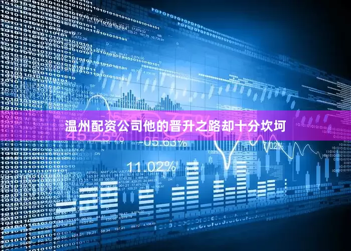 温州配资公司他的晋升之路却十分坎坷