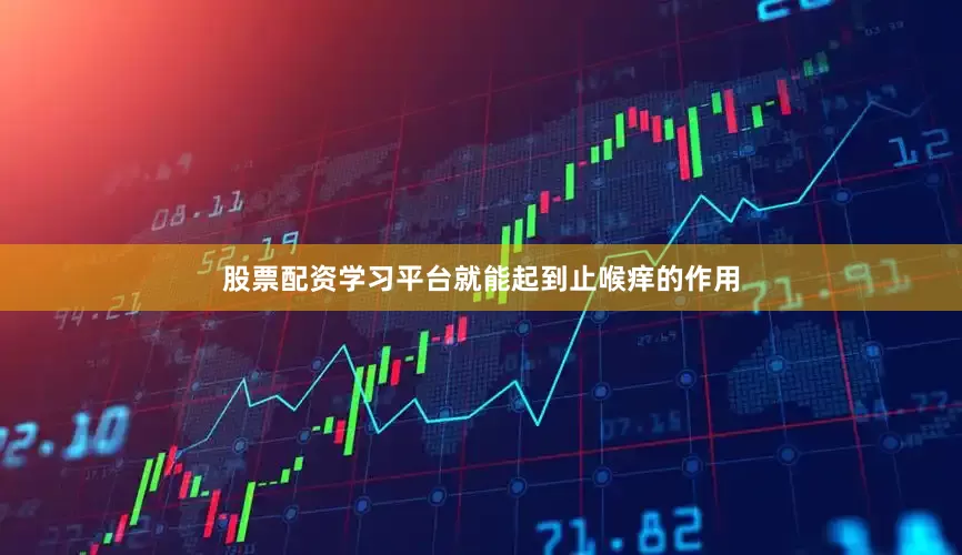 股票配资学习平台就能起到止喉痒的作用