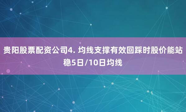 贵阳股票配资公司4. 均线支撑有效回踩时股价能站稳5日/10日均线