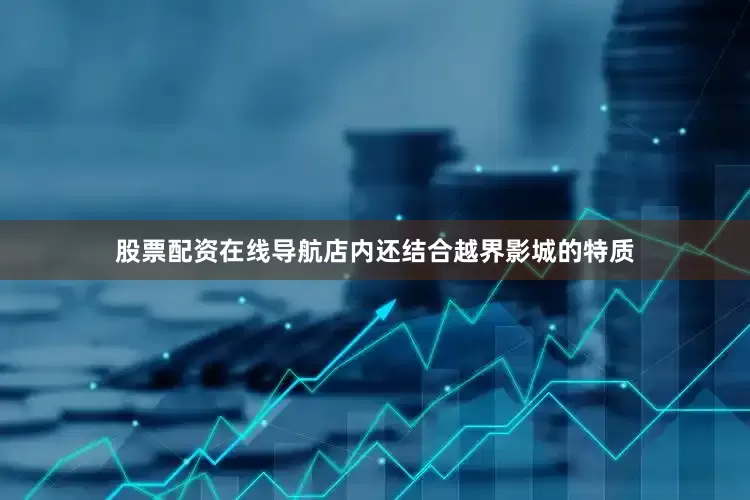 股票配资在线导航店内还结合越界影城的特质