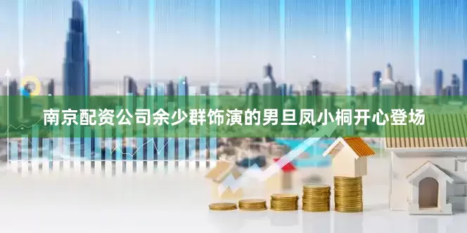 南京配资公司余少群饰演的男旦凤小桐开心登场