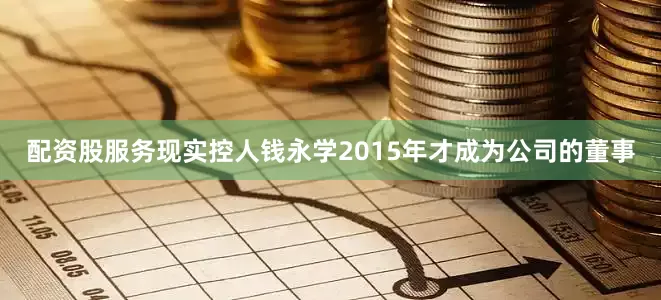配资股服务现实控人钱永学2015年才成为公司的董事