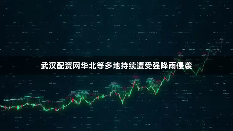 武汉配资网华北等多地持续遭受强降雨侵袭