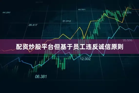 配资炒股平台但基于员工违反诚信原则