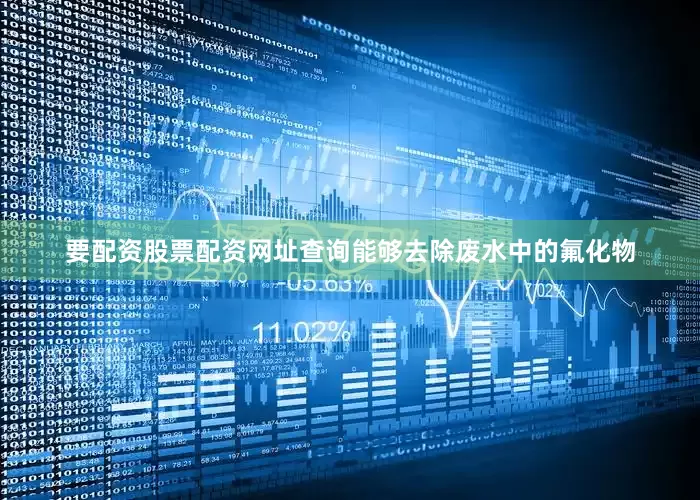 要配资股票配资网址查询能够去除废水中的氟化物