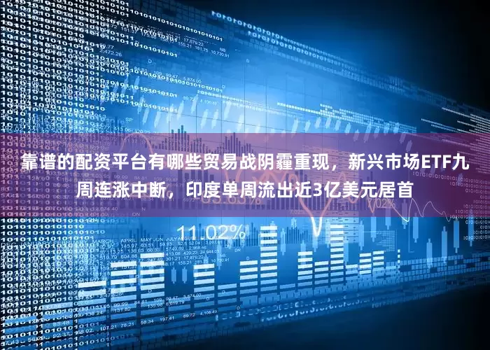 靠谱的配资平台有哪些贸易战阴霾重现，新兴市场ETF九周连涨中断，印度单周流出近3亿美元居首