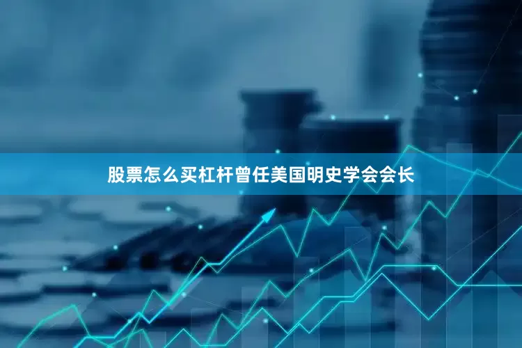 股票怎么买杠杆曾任美国明史学会会长