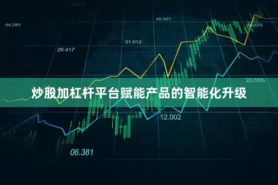 炒股加杠杆平台赋能产品的智能化升级
