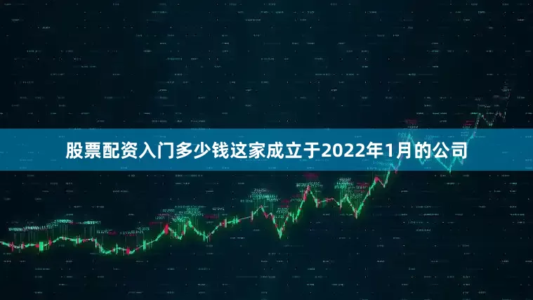 股票配资入门多少钱这家成立于2022年1月的公司