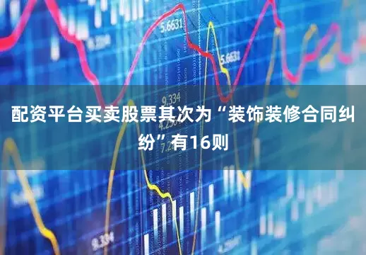 配资平台买卖股票其次为“装饰装修合同纠纷”有16则