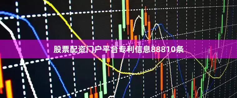 股票配资门户平台专利信息88810条