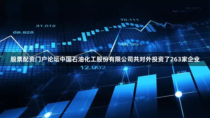 股票配资门户论坛中国石油化工股份有限公司共对外投资了263家企业