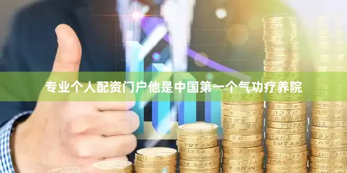专业个人配资门户他是中国第一个气功疗养院