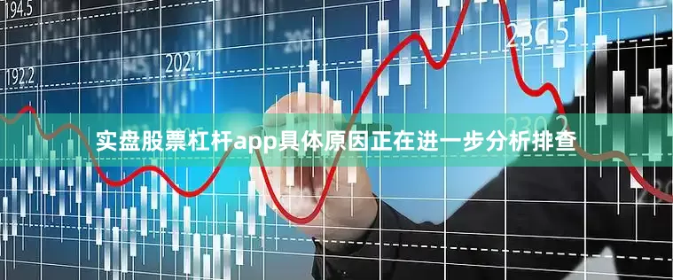 实盘股票杠杆app具体原因正在进一步分析排查