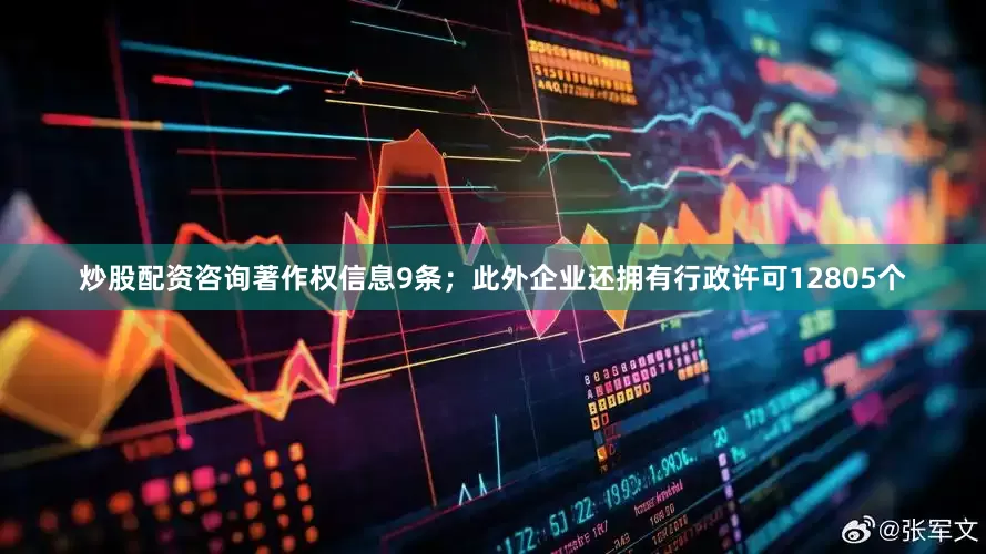 炒股配资咨询著作权信息9条；此外企业还拥有行政许可12805个