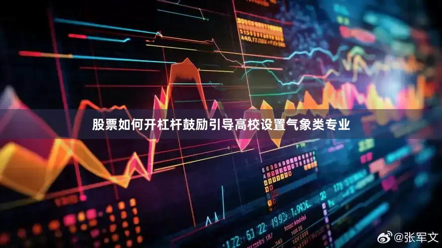 股票如何开杠杆鼓励引导高校设置气象类专业