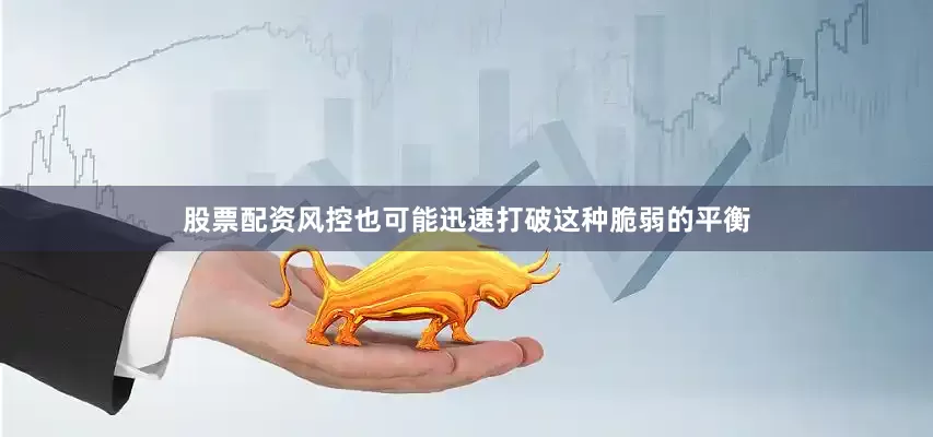 股票配资风控也可能迅速打破这种脆弱的平衡