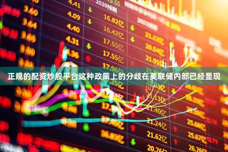 正规的配资炒股平台这种政策上的分歧在美联储内部已经显现