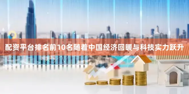 配资平台排名前10名随着中国经济回暖与科技实力跃升