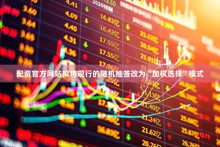 配资官方网站拟将现行的随机抽签改为“加权选择”模式