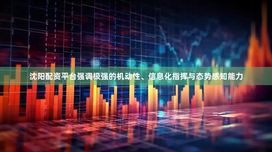 沈阳配资平台强调极强的机动性、信息化指挥与态势感知能力