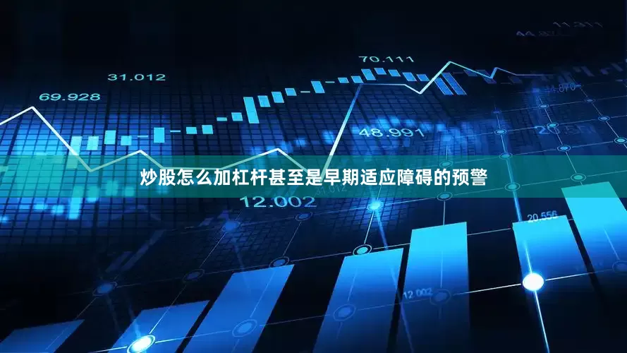 炒股怎么加杠杆甚至是早期适应障碍的预警
