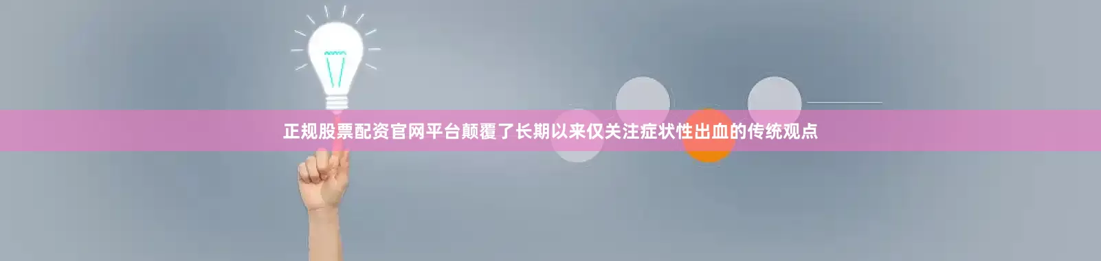 正规股票配资官网平台颠覆了长期以来仅关注症状性出血的传统观点