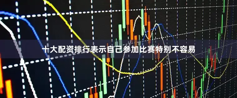 十大配资排行表示自己参加比赛特别不容易